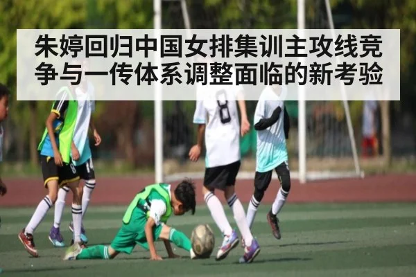 朱婷回归中国女排集训主攻线竞争与一传体系调整面临的新考验